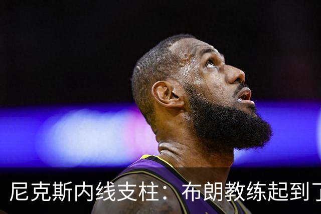 尼克斯内线支柱：布朗教练起到了关键的作用，但锡伯杜同样很重要