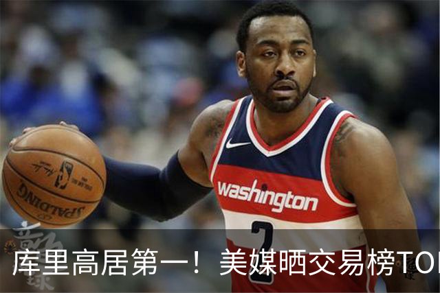 库里高居第一！美媒晒交易榜TOP10大鱼：浓眉仅第9，湖人两人入选