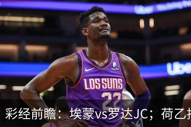 彩经前瞻：埃蒙vs罗达JC；荷乙揭幕战，两队力争开门红