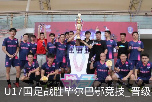U17国足战胜毕尔巴鄂竞技 晋级半决赛展现中国足球新希望